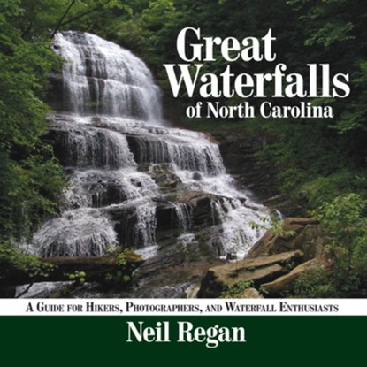 Great Waterfalls of North Carolina: A Guide for Hikers, Photographers, and Waterfall Enthusiasts, Neil Regan - Paperback - 9781933251707