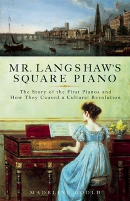 Mr. Langshaw's Square Piano: The Story of the First Pianos and How They Caused a Cultural Revolution, Madeline Goold - Paperback - 9781933346380