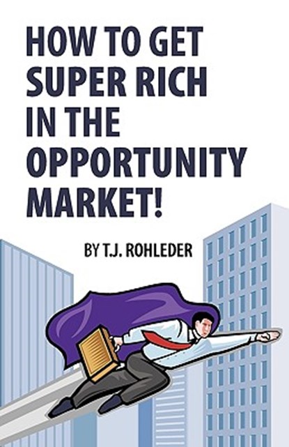 How to Get Super Rich in the Opportunity Market!, T. J. Rohleder - Paperback - 9781933356051