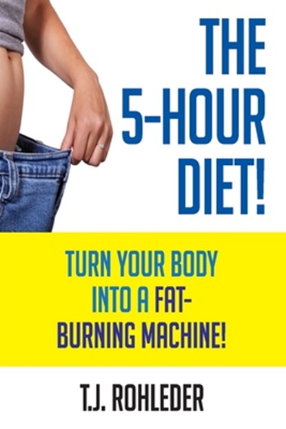 The 5-Hour Diet!: Turn Your Body into a Fat-Burning Machine!, T. J. Rohleder - Paperback - 9781933356570