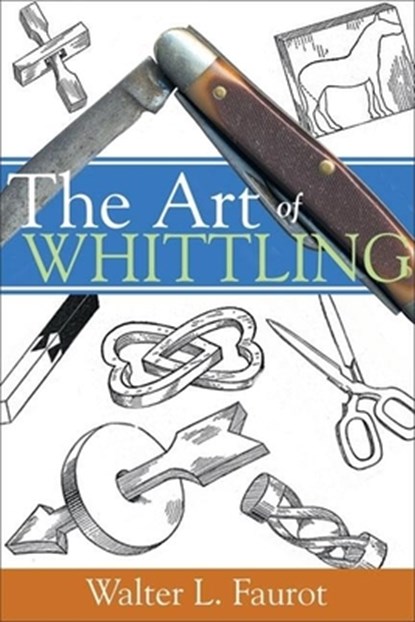 The Art of Whittling, Walter L. Faurot - Paperback - 9781933502076