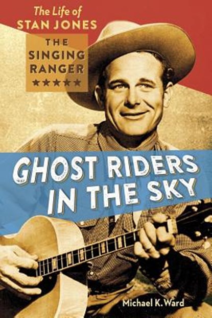 Ghost Riders in the Sky: The Life of Stan Jones, the Singing Ranger, Michael Ward - Paperback - 9781933855998