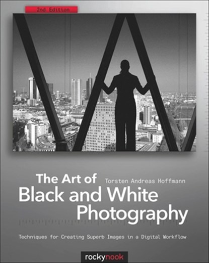 The Art of Black and White Photography: Techniques for Creating Superb Images in a Digital Workflow, Torsten Andreas Hoffmann - Paperback - 9781933952963