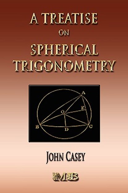 A Treatise On Spherical Trigonometry - Its Application To Geodesy And Astronomy, John Casey - Paperback - 9781933998749
