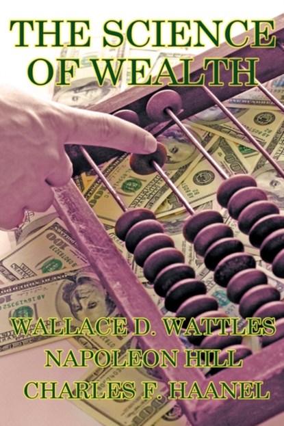 The Science of Wealth, Wallace D Wattles ; Napoleon Hill ; Charles F Haanel - Gebonden - 9781934451670