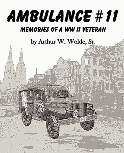 Ambulance #11 -- Memories of a WW II Veteran, Sr. Arthur W. Wolde - Paperback - 9781934610268