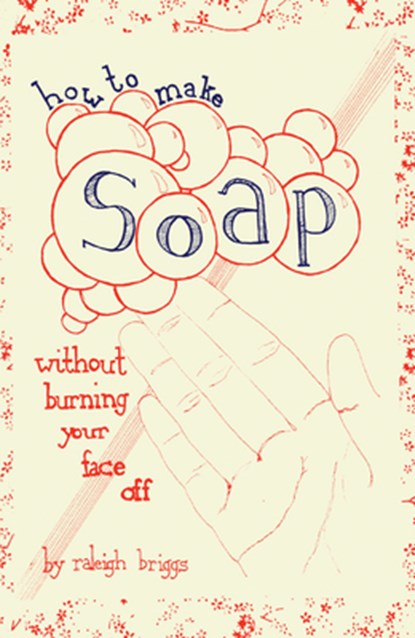 How to Make Soap: Without Burning Your Face Off, BRIGGS,  Raleigh - Paperback - 9781934620519