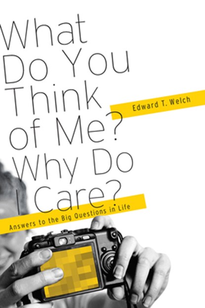 What Do You Think of Me? Why Do I Care?: Answers to the Big Questions of Life, Edward T. Welch - Paperback - 9781935273868
