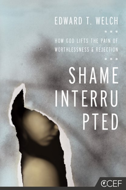 Shame Interrupted: How God Lifts the Pain of Worthlessness and Rejection, Edward T. Welch - Paperback - 9781935273981