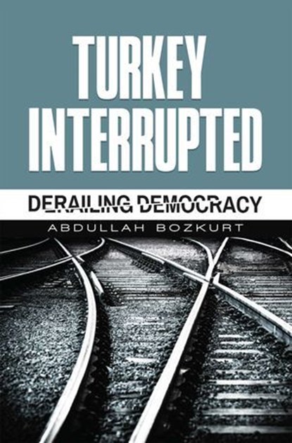Turkey Interrupted, Abdullah Bozkurt - Ebook - 9781935295808