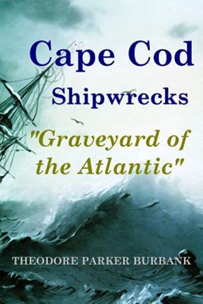 Cape Cod Shipwrecks: Graveyard of the Atlantic, BURBANK,  Theodore Parker - Paperback - 9781935616078