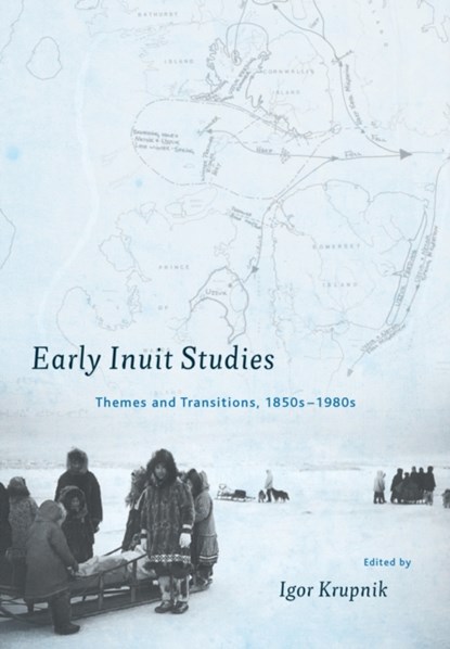Early Inuit Studies: Themes and Transitions, 1850s-1980s, Igor Krupnik - Gebonden - 9781935623700