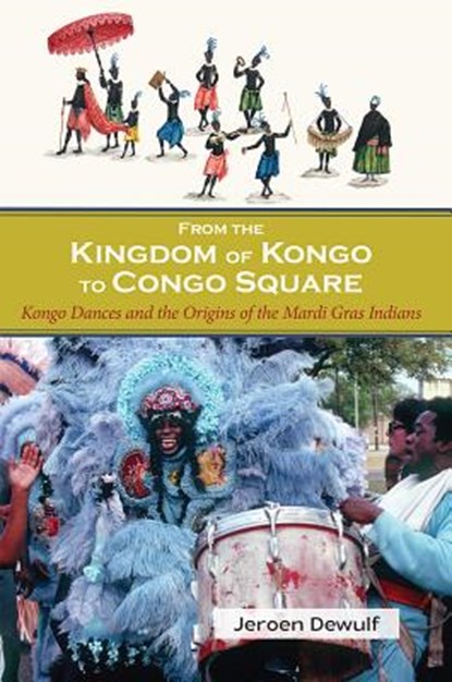 From the Kingdom of Kongo to Congo Square: Kongo Dances and the Origins of the Mardi Gras Indians, Jeroen Dewulf - Paperback - 9781935754961