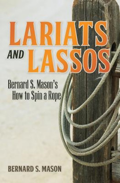 Lariats and Lassos: Bernard S. Mason's How to Spin a Rope, Bernard S. Mason - Paperback - 9781935907077