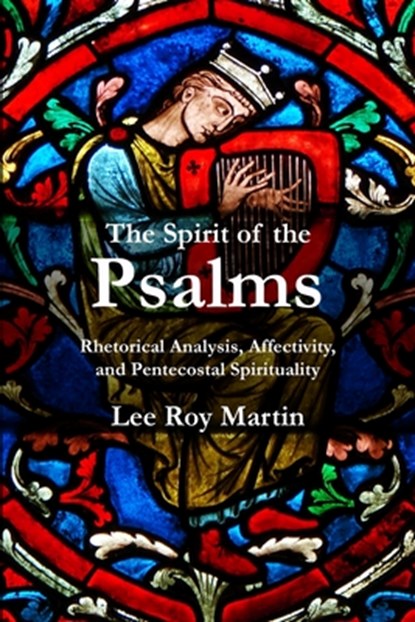 The Spirit of the Psalms: Rhetorical Analysis, Affectivity, and Pentecostal Spirituality, Lee Roy Martin - Paperback - 9781935931706