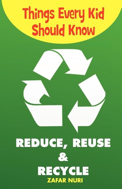 Things Every Kid Should Know-Reduce, Reuse & Recycle, Zafar Nuri - Paperback - 9781935948223