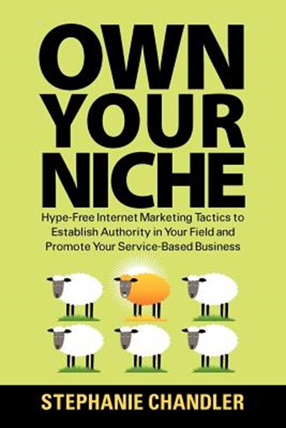 Own Your Niche: Hype-Free Internet Marketing Tactics to Establish Authority in Your Field and Promote Your Service-Based Business, CHANDLER,  Stephanie - Paperback - 9781935953289