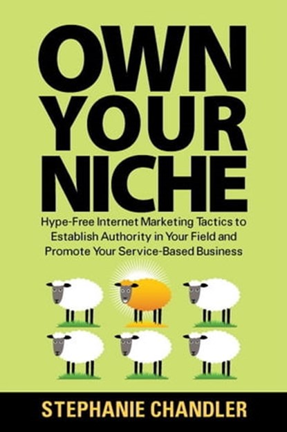 Own Your Niche: Hype-Free Internet Marketing Tactics to Establish Authority in Your Field and Promote Your Service-Based Business, Stephanie Chandler - Ebook - 9781935953319