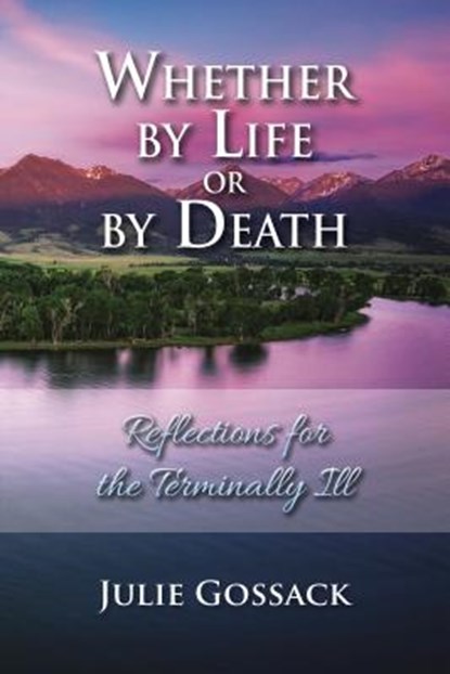 Whether by Life or by Death: Reflections for the Terminally Ill, Julie Gossack - Paperback - 9781936141494