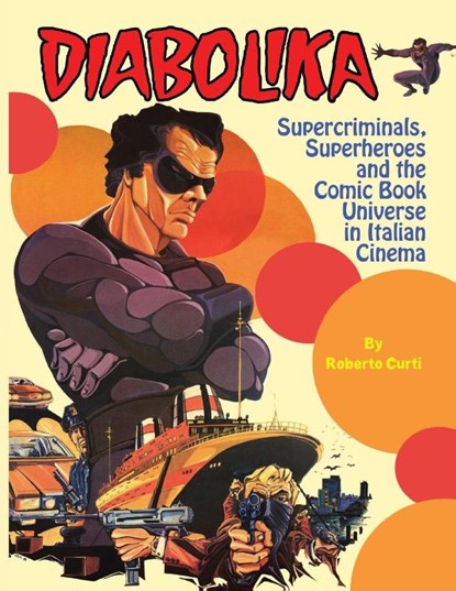 Diabolika Supercriminals, Superheroes and the Comic Book Universe in Italian Cinema, Roberto Curti - Paperback - 9781936168606
