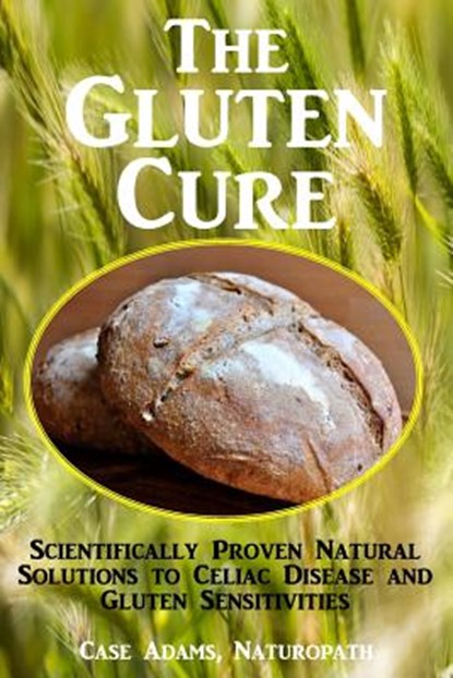 The Gluten Cure: Scientifically Proven Natural Solutions to Celiac Disease and Gluten Sensitivities, Case Adams Naturopath - Paperback - 9781936251483