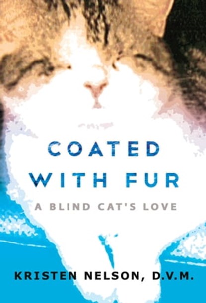 Coated With Fur: A Blind Cat's Love, Kristen Nelson, D.V.M. - Ebook - 9781936278176