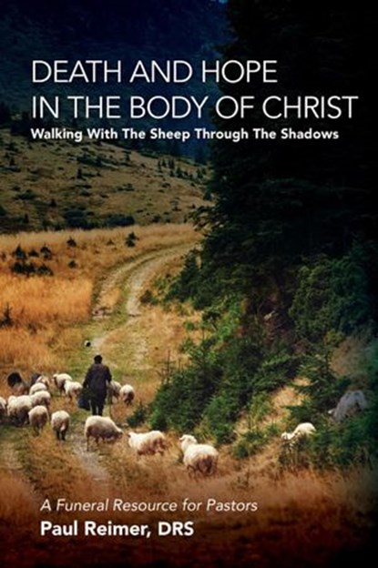 Death and Hope in the Body of Christ: Walking with the Sheep through the Shadows, Paul A. Reimer - Ebook - 9781936285075
