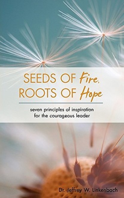 Seeds of Fire, Roots of Hope: Seven Principles of Inspiration for the Courageous Leader, Jeffrey W. Linkenbach - Paperback - 9781936400218