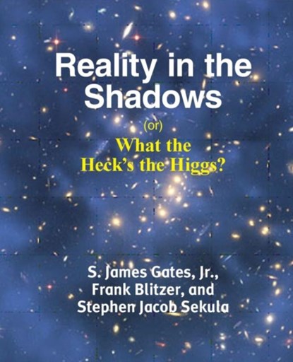Reality in the Shadows (or) What the Heck's the Higgs?, Jr S James (Jim) Gates ; Frank Blitzer ; Stephen Jacob Sekula - Paperback - 9781936411399