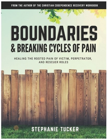 Boundaries & Breaking Cycles of Pain: Healing the rooted pain of victim, perpetrator and rescuer roles, Stephanie Tucker - Paperback - 9781936451104