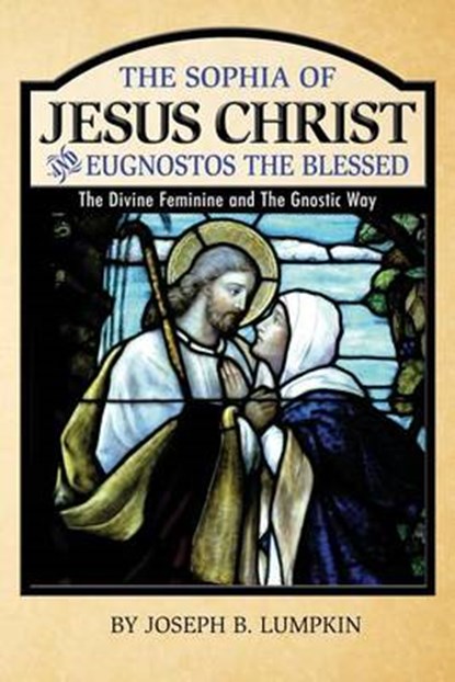The Sophia of Jesus Christ and Eugnostos the Blessed: The Divine Feminine and T, Joseph B. Lumpkin - Paperback - 9781936533459