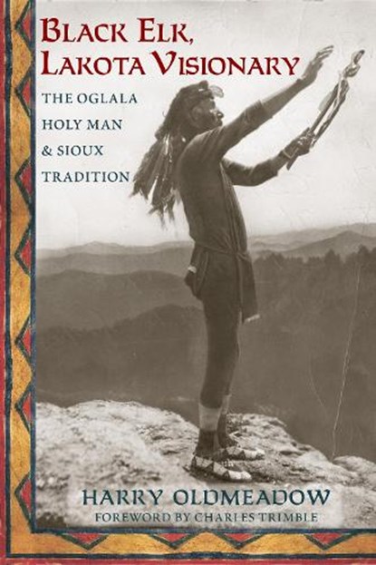 Black Elk, Lakota Visionary: The Oglala Holy Man and Sioux Tradition, Harry Oldmeadow - Paperback - 9781936597604