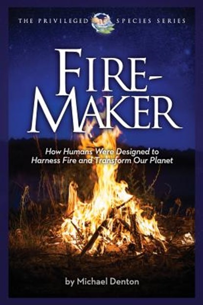 Fire-Maker Book: How Humans Were Designed to Harness Fire and Transform Our Planet, Michael Denton - Paperback - 9781936599363
