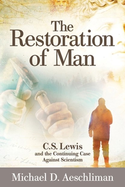 The Restoration of Man: C.S. Lewis and the Continuing Case Against Scientism, Michael D. Aeschliman - Paperback - 9781936599684