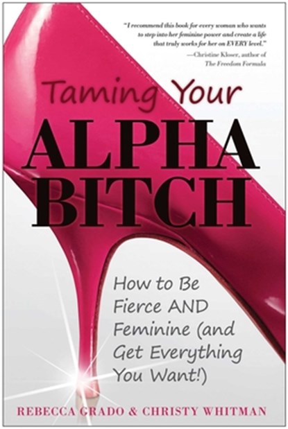 Taming Your Alpha Bitch: How to Be Fierce and Feminine (and Get Everything You Want!), Christy Whitman - Paperback - 9781936661152