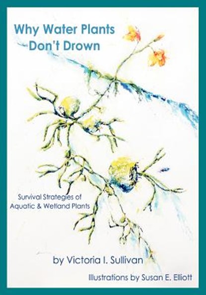 Why Water Plants Don't Drown: Survival Strategies of Aquatic and Wetland Plants, Susan Elizabeth Elliott - Paperback - 9781936671106
