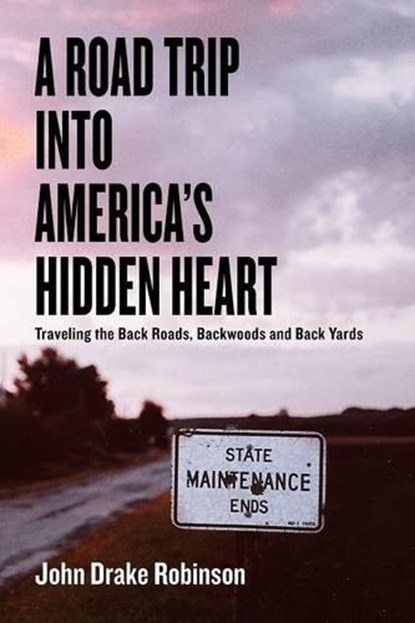 A Road Trip Into America's Hidden Heart - Traveling the Back Roads, Backwoods and Back Yards, John Drake Robinson - Paperback - 9781936688395