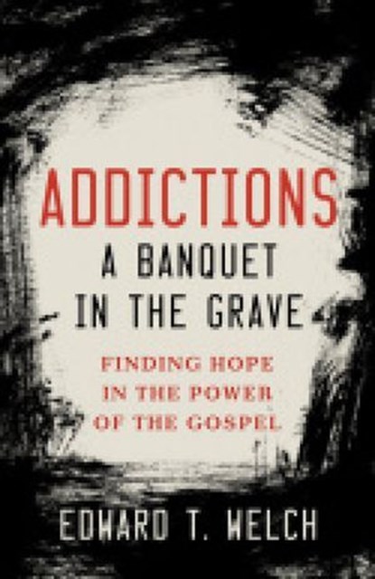 Addictions a Banquet in the Grave, Edward T. Welch - Ebook - 9781936768134