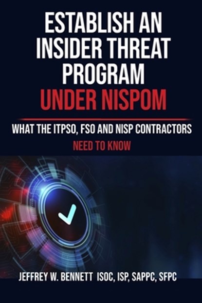 Establish an Insider Threat Program under NISPOM: What the ITPSO, FSO and NISP Contractors Need to Know, Jeffrey W. Bennett - Paperback - 9781936800469