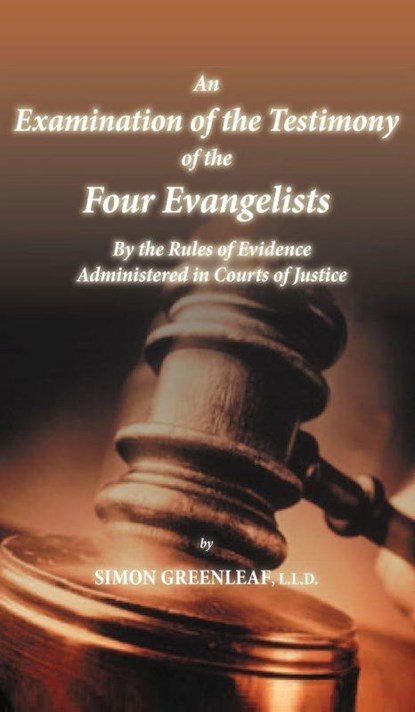 An Examination of the Testimony of the Four Evangelists By the Rules of Evidence Administered in Courts of Justice, Simon Greenleaf - Gebonden - 9781936830770