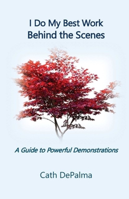 I Do My Best Work Behind the Scenes: A Guide to Powerful Demonstrations, Cath Depalma - Paperback - 9781936902576