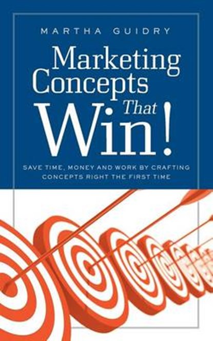 Marketing Concepts that Win!: Save Time, Money and Work by Crafting Concepts Right the First Time, Martha Guidry - Paperback - 9781936909148