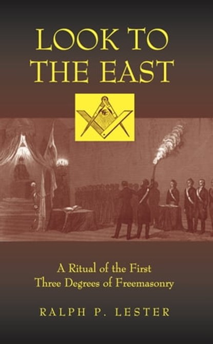Look to the East: A Ritual of the First Three Degrees of Freemasonry, Ralph P. Lester - Ebook - 9781937002442
