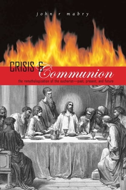 Crisis and Communion: The Remythologization of the Eucharist, John R. Mabry - Ebook - 9781937002596