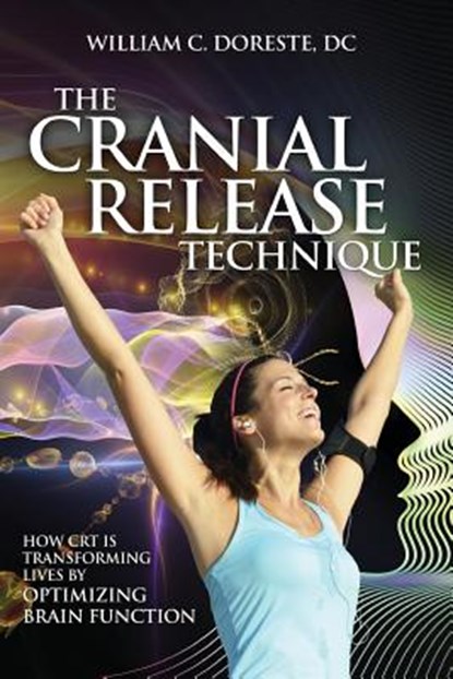 The Cranial Release Technique How CRT is Transforming Lives by Optimizing Brain Function, William Doreste ; Patrick Kelly Porter ; Bob Hoffman - Paperback - 9781937111298