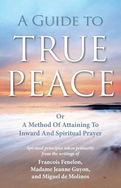 A Guide to True Peace: A Method of Attaining to Inward and Spiritual Prayer, GUYON,  Jeanne - Paperback - 9781937428044