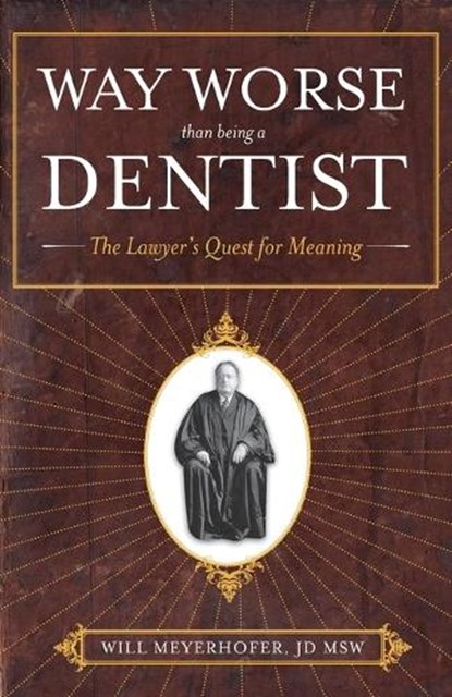 Way Worse Than Being a Dentist: The Lawyer's Quest for Meaning, MEYERHOFER,  Jd Msw Will - Paperback - 9781937600228