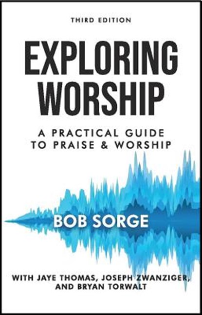 Exploring Worship Third Edition: A Practical Guide to Praise and Worship, Bob Sorge - Paperback - 9781937725464
