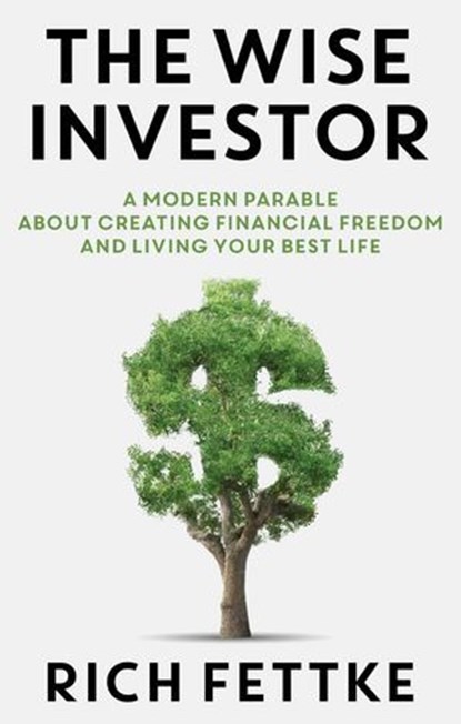 The Wise Investor: A Modern Parable About Creating Financial Freedom and Living Your Best Life, Rich Fettke - Ebook - 9781937832957