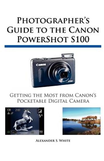 Photographer's Guide to the Canon PowerShot S100, Alexander S White - Paperback - 9781937986025